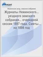 Журналы Нежинского... уездного земского собрания... очередной сессии 1897 года. Сметы... на 1898 год