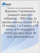 Журналы Глуховского уездного земского собрания... 1903 года, а) чрезвычайных сессий 11 и 12 января, 1 и 2 марта и 18 июня, и б) очередной XXXIX сессии с 24 по 29 сент. включительно