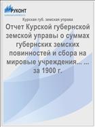 Отчет Курской губернской земской управы о суммах губернских земских повинностей и сбора на мировые учреждения... ... за 1900 г.