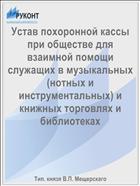 Устав похоронной кассы при обществе для взаимной помощи служащих в музыкальных (нотных и инструментальных) и книжных торговлях и библиотеках