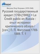 Русский государственный кредит (1769-[1906]) = Le Credit public en Russie : опыт историко-критического обзора / [соч.] П. П. Мигулина 1769-1889. Т. 1