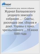 Журнал Балашовского уездного земского собрания ... : Сметы, раскладка зем. сборов и докл. Управы с прил. чрезвычайного ... 15 июня 1889 года
