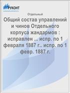 Общий состав управлений и чинов Отдельного корпуса жандармов : исправлен ... испр. по 1 февраля 1887 г.. испр. по 1 февр. 1887 г.