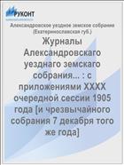 Журналы Александровскаго уезднаго земскаго собрания... : с приложениями XXXX очередной сессии 1905 года [и чрезвычайного собрания 7 декабря того же года]