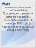 Постановления Кологривского уездного земского собрания... очередной сессии 22-30 сентября 1898 года [и чрезвычайного созыва 27 ноября 1898 года]