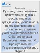 Руководство к познанию действующих русских государственных, гражданских, уголовных и полицейских законов, составленное старшим учителем законоведения в С.-Петербургской Ларинской гимназии... Ф. Проскуряковым Государственные законы. Отдел 1