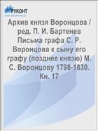 Архив князя Воронцова / ред. П. И. Бартенев Письма графа С. Р. Воронцова к сыну его графу (позднее князю) М. С. Воронцову 1798-1830. Кн. 17