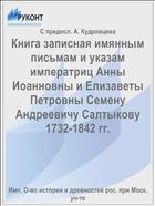 Книга записная имянным письмам и указам императриц Анны Иоанновны и Елизаветы Петровны Семену Андреевичу Салтыкову 1732-1842 гг.