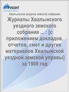 Журналы Хвалынского уездного земского собрания ... : [c приложением докладов, отчетов, смет и других материалов Хвалынской уездной земской управы] за 1908 год