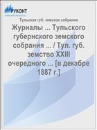 Журналы ... Тульского губернского земского собрания ... / Тул. губ. земство XXIII очередного ... [в декабре 1887 г.]