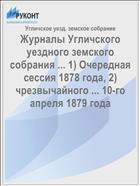 Журналы Угличского уездного земского собрания ... 1) Очередная сессия 1878 года, 2) чрезвычайного ... 10-го апреля 1879 года