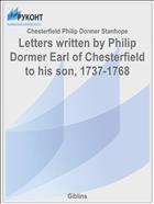 Letters written by Philip Dormer Earl of Chesterfield to his son, 1737-1768