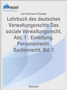 Lehrbuch des deutschen Verwaltungsrechts Das sociale Verwaltungsrecht, Abt. 1 : Einleitung. Personenrecht. Sachenrecht. Bd. 1