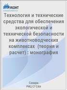 Технология и технические средства для обеспечения экологической и технической безопасности на животноводческих комплексах  (теория и расчет) : монография 