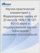 Научно-практический комментарий к Федеральному закону от 23 августа 1996 г. № 127-ФЗ «О науке и государственной научно-технической политике» (постатейный)