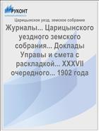 Журналы... Царицынского уездного земского собрания... Доклады Управы и смета с раскладкой... XXXVII очередного... 1902 года