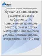 Журналы Хвалынского уездного земского собрания ... : [c приложением докладов, отчетов, смет и других материалов Хвалынской уездной земской управы] очередного... на 1910 год