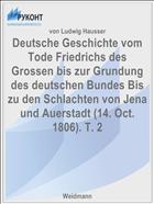 Deutsche Geschichte vom Tode Friedrichs des Grossen bis zur Grundung des deutschen Bundes Bis zu den Schlachten von Jena und Auerstadt (14. Oct. 1806). T. 2