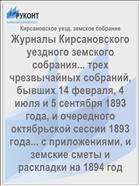 Журналы Кирсановского уездного земского собрания... трех чрезвычайных собраний, бывших 14 февраля, 4 июля и 5 сентября 1893 года, и очередного октябрьской сессии 1893 года... с приложениями, и земские сметы и раскладки на 1894 год