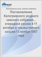 Постановления Кологривского уездного земского собрания... очередной сессии 4-11 октября и чрезвычайного созыва 15 ноября 1907 года