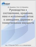 Руководство к составлению, хранению, явке и исполнению актов: о завещании, дарении и пожертвовании имуществ