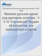 Явления русской жизни под критикою эстетики : 1-3 / К. Случевский Прудон об искусстве, его переводчики и критик