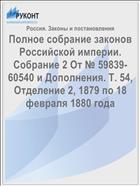 Полное собрание законов Российской империи. Собрание 2 От № 59839-60540 и Дополнения. Т. 54, Отделение 2, 1879 по 18 февраля 1880 года