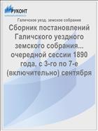 Сборник постановлений Галичского уездного земского собрания... очередной сессии 1890 года, с 3-го по 7-е (включительно) сентября