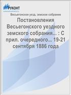 Постановления Весьегонского уездного земского собрания... : С прил. очередного... 19-21 сентября 1886 года