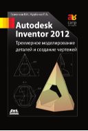 Autodesk Inventor 2012. Трехмерное моделирование деталей и создание чертежей