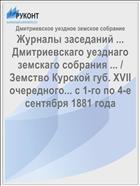 Журналы заседаний ... Дмитриевскаго уезднаго земскаго собрания ... / Земство Курской губ. XVII очередного... с 1-го по 4-е сентября 1881 года
