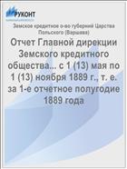 Отчет Главной дирекции Земского кредитного общества... с 1 (13) мая по 1 (13) ноября 1889 г., т. е. за 1-е отчетное полугодие 1889 года