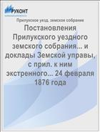 Постановления Прилукского уездного земского собрания... и доклады Земской управы, с прил. к ним экстренного... 24 февраля 1876 года
