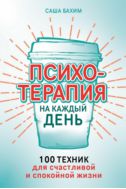 Психотерапия на каждый день: 100 техник для счастливой и спокойной жизни
