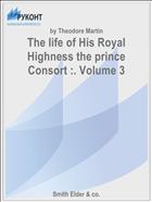 The life of His Royal Highness the prince Сonsort :. Volume 3