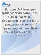 История Лейб-гвардии гренадерскаго полка : 1756-1906 гг. / сост. В. К. Судравский, капитан Л.-гв. гренадерскаго полка 1-й Гренадерский полк. Лейб-гренадерский полк. Т. 1