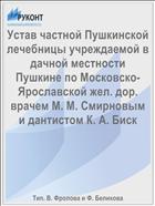Устав частной Пушкинской лечебницы учреждаемой в дачной местности Пушкине по Московско-Ярославской жел. дор. врачем М. М. Смирновым и дантистом К. А. Биск