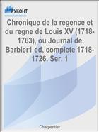 Chronique de la regence et du regne de Louis XV (1718-1763), ou Journal de Barbier1 ed, complete 1718-1726. Ser. 1