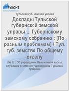 Доклады Тульской губернской земской управы ... Губернскому земскому собранию : [По разным проблемам] / Тул. губ. земство По общему отделу