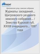 Журналы заседаний... Щигровского уездного земского собрания... / Земство Курской губ. XXXIII очередного... 1897 года