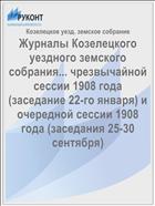 Журналы Козелецкого уездного земского собрания... чрезвычайной сессии 1908 года (заседание 22-го января) и очередной сессии 1908 года (заседания 25-30 сентября)