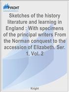 Sketches of the history literature and learning in England : With specimens of the principal writers From the Norman conquest to the accession of Elizabeth. Ser. 1, Vol. 2
