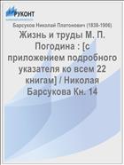 Жизнь и труды М. П. Погодина : [с приложением подробного указателя ко всем 22 книгам] / Николая Барсукова Кн. 14