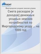 Смета расходов [и доходов] денежных уездных земских потребностей по Миргородскому уезду ... на 1899 год
