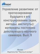 Управление развитием: от прогнозирования будущего к его конструированию (идеи, методы, институты):  материалы постоянно действующего научного семинара. Вып. 9