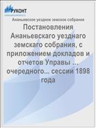 Постановления Ананьевскаго уезднаго земскаго собрания, с приложением докладов и отчетов Управы … очередного... сессии 1898 года