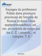 Voyages du professeur Pallas dans plusieurs provinces de l'empire de Russie et dans l'Asie septentrionaleNouv. ed., rev. et enrichie de notes par les C. C. Lamarck... et Langles. T. 6