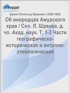 Об инородцах Амурского края / Соч. Л. Шренка, д. чл. Акад. наук. Т. 1-3 Части географическо-историческая и антропо-этнологическая