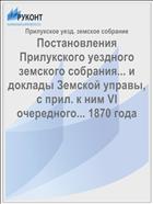 Постановления Прилукского уездного земского собрания... и доклады Земской управы, с прил. к ним VI очередного... 1870 года