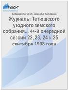 Журналы Тетюшского уездного земского собрания... 44-й очередной сессии 22, 23, 24 и 25 сентября 1908 года